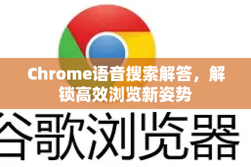 Chrome语音搜索解答，解锁高效浏览新姿势