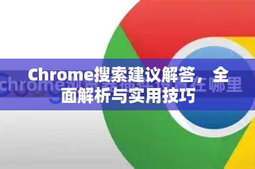 Chrome搜索建议解答，全面解析与实用技巧
