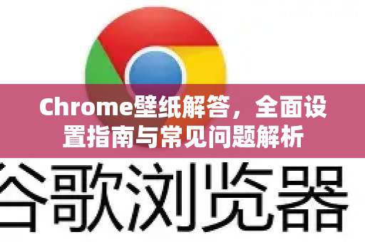 Chrome壁纸解答，全面设置指南与常见问题解析