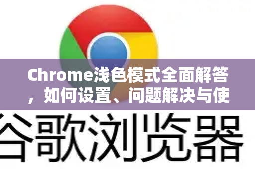 Chrome浅色模式全面解答，如何设置、问题解决与使用技巧
