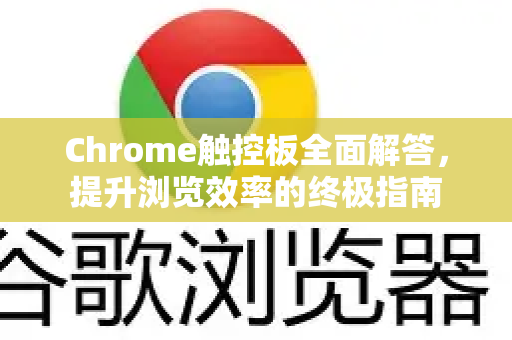 Chrome触控板全面解答，提升浏览效率的终极指南