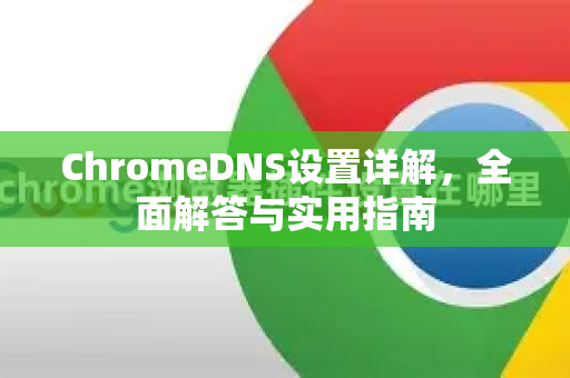 ChromeDNS设置详解，全面解答与实用指南-第1张图片-[Chrome] Google下载-谷歌中国官网2026最新版