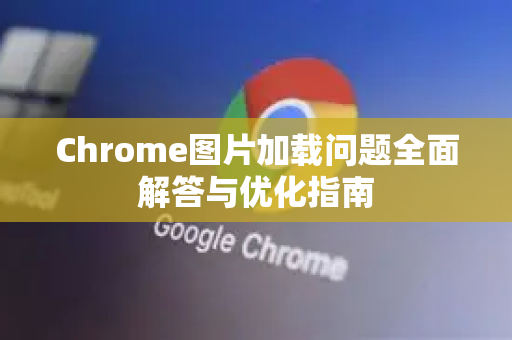 Chrome图片加载问题全面解答与优化指南-第1张图片-[Chrome] Google下载-谷歌中国官网2026最新版