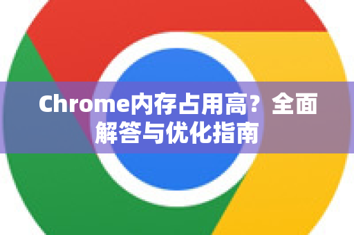 Chrome内存占用高？全面解答与优化指南-第1张图片-[Chrome] Google下载-谷歌中国官网2026最新版