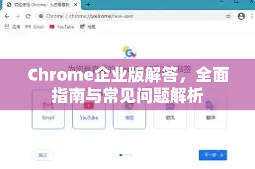 Chrome企业版解答，全面指南与常见问题解析-第1张图片-[Chrome] Google下载-谷歌中国官网2026最新版