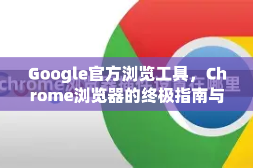 Google官方浏览工具，Chrome浏览器的终极指南与SEO优化技巧
