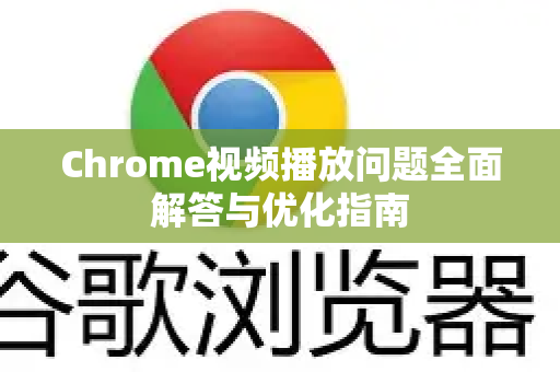 Chrome视频播放问题全面解答与优化指南-第1张图片-[Chrome] Google下载-谷歌中国官网2026最新版