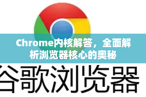 Chrome内核解答，全面解析浏览器核心的奥秘-第1张图片-[Chrome] Google下载-谷歌中国官网2026最新版