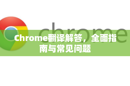 Chrome翻译解答，全面指南与常见问题-第1张图片-[Chrome] Google下载-谷歌中国官网2026最新版