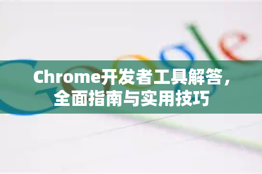Chrome开发者工具解答，全面指南与实用技巧-第1张图片-[Chrome] Google下载-谷歌中国官网2026最新版