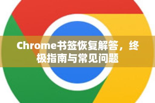 Chrome书签恢复解答，终极指南与常见问题-第1张图片-[Chrome] Google下载-谷歌中国官网2026最新版