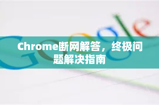 Chrome断网解答，终极问题解决指南