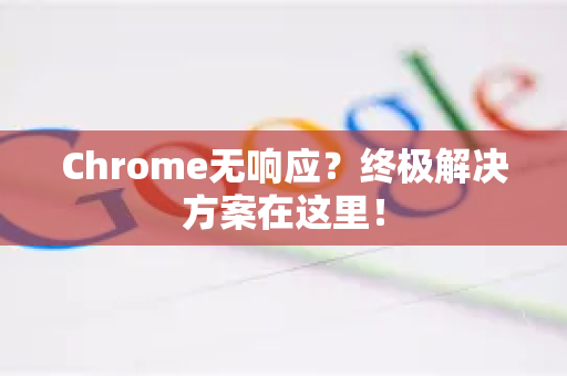 Chrome无响应？终极解决方案在这里！