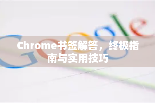 Chrome书签解答，终极指南与实用技巧-第1张图片-[Chrome] Google下载-谷歌中国官网2026最新版