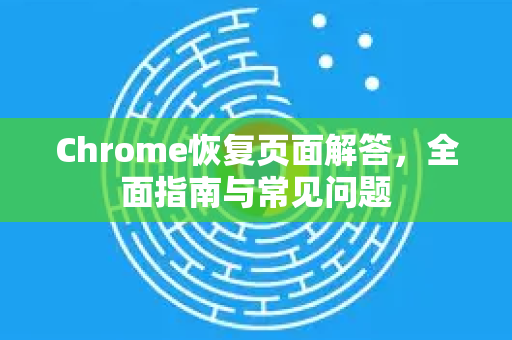 Chrome恢复页面解答，全面指南与常见问题-第1张图片-[Chrome] Google下载-谷歌中国官网2026最新版