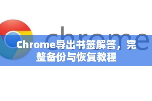 Chrome导出书签解答，完整备份与恢复教程-第1张图片-[Chrome] Google下载-谷歌中国官网2026最新版