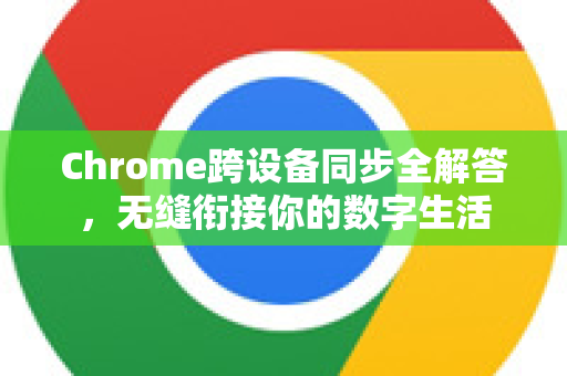 Chrome跨设备同步全解答，无缝衔接你的数字生活-第1张图片-[Chrome] Google下载-谷歌中国官网2026最新版