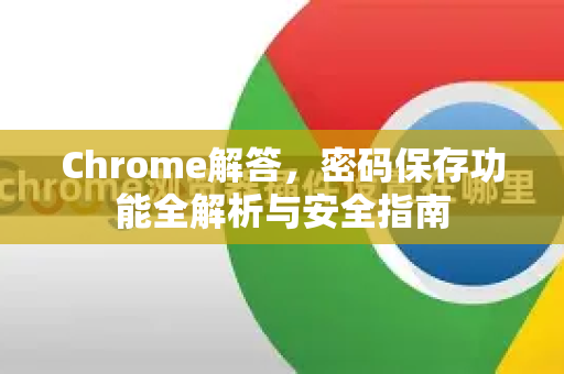 Chrome解答，密码保存功能全解析与安全指南