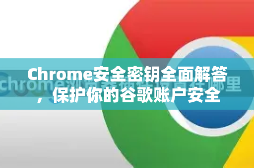 Chrome安全密钥全面解答，保护你的谷歌账户安全-第1张图片-[Chrome] Google下载-谷歌中国官网2026最新版