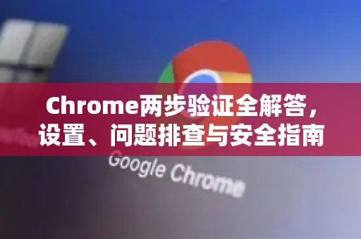 Chrome两步验证全解答，设置、问题排查与安全指南-第1张图片-[Chrome] Google下载-谷歌中国官网2026最新版