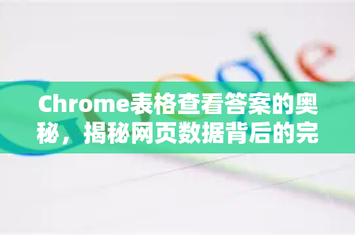 Chrome表格查看答案的奥秘，揭秘网页数据背后的完整视图-第1张图片-[Chrome] Google下载-谷歌中国官网2026最新版