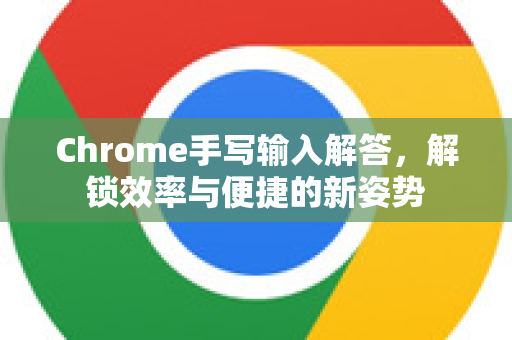 Chrome手写输入解答，解锁效率与便捷的新姿势-第1张图片-[Chrome] Google下载-谷歌中国官网2026最新版