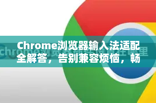 Chrome浏览器输入法适配全解答，告别兼容烦恼，畅快输入-第1张图片-[Chrome] Google下载-谷歌中国官网2026最新版