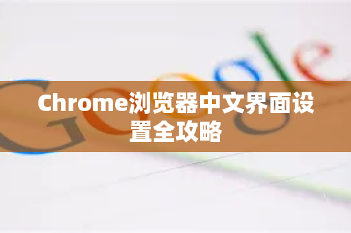 Chrome浏览器中文界面设置全攻略-第1张图片-[Chrome] Google下载-谷歌中国官网2026最新版