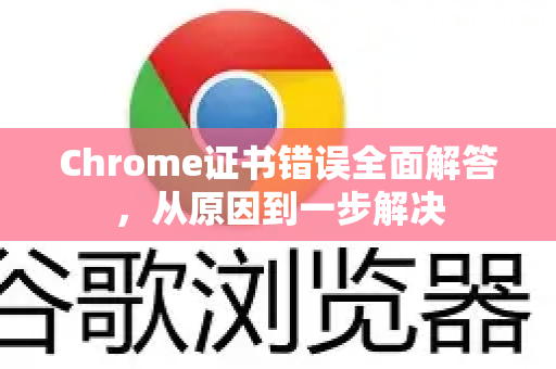 Chrome证书错误全面解答，从原因到一步解决-第1张图片-[Chrome] Google下载-谷歌中国官网2026最新版